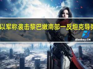 以军称袭击黎巴嫩南部一反坦克导弹部队