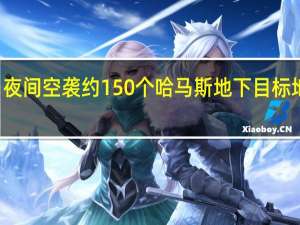 以军称27日夜间空袭约150个哈马斯地下目标 地面行动仍在继续