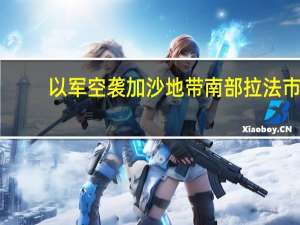 以军空袭加沙地带南部拉法市