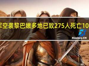 以军空袭黎巴嫩多地 已致275人死亡1024人受伤