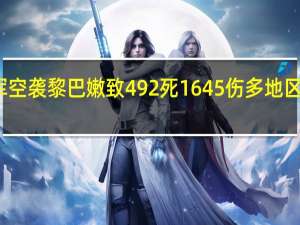 以军空袭黎巴嫩致492死1645伤 多地区遭受重创