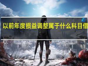 以前年度损益调整属于什么科目借贷方（ldquo 以前年度损益调整 rdquo 是个什么科目 它的借贷方分别登记什么 _）