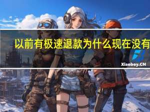 以前有极速退款为什么现在没有了（为什么开始极速退款后来就不是了）