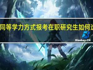 以同等学力方式报考在职研究生如何选择院校