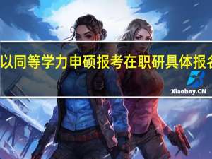 以同等学力申硕报考在职研具体报名时间