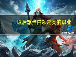 以后想当白领之类的职业，应该选什么专业呢