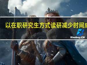 以在职研究生方式读研减少时间成本