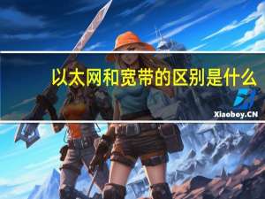 以太网和宽带的区别是什么（以太网和宽带的区别）