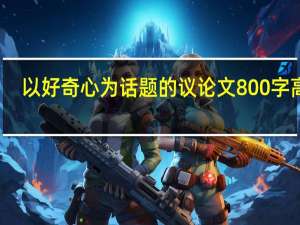 以好奇心为话题的议论文800字高中