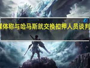 以媒体称与哈马斯就交换扣押人员谈判取得进展