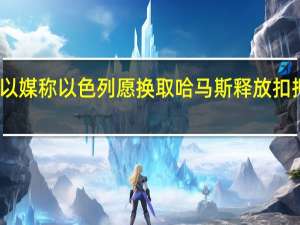 以媒称以色列愿换取哈马斯释放扣押人员