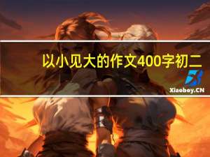 以小见大的作文400字初二（以小见大的作文400字）