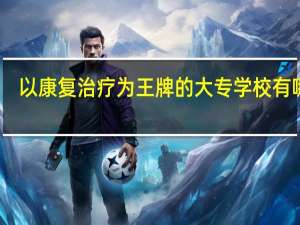 以康复治疗为王牌的大专学校有哪些