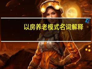 以房养老模式名词解释