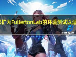 以扩大Fullerton Lab的环境测试以适应需求