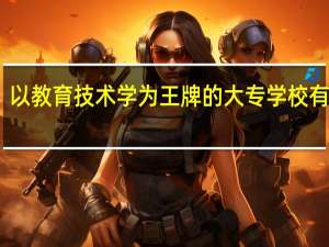 以教育技术学为王牌的大专学校有哪些