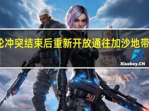 以方称不打算在本轮冲突结束后重新开放通往加沙地带的过境点 到底什么情况嘞