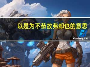 以是为不恭故弗却也的意思