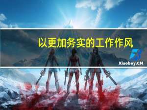 以更加务实的工作作风（务实的工作作风）