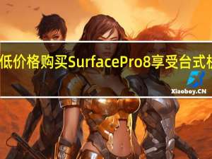 以极低价格购买SurfacePro8享受台式机般的体验
