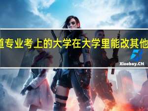 以柔道专业考上的大学在大学里能改其他体育专业吗