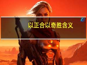 以正合以奇胜含义（以正合以奇胜）
