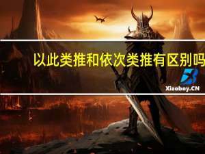 以此类推和依次类推有区别吗（以此类推）