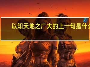 以知天地之广大的上一句是什么