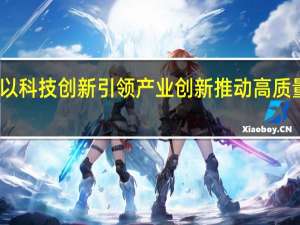 以科技创新引领产业创新 推动高质量发展