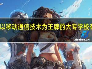 以移动通信技术为王牌的大专学校有哪些