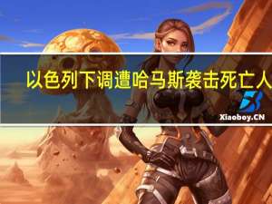 以色列下调遭哈马斯袭击死亡人数