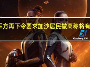 以色列军方再下令要求加沙居民撤离 称将有重大军事活动