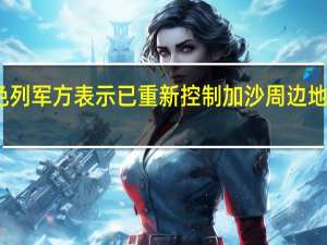 以色列军方表示已重新控制加沙周边地区的社区