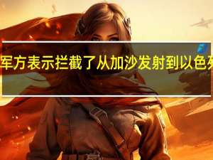 以色列军方表示拦截了从加沙发射到以色列北部的火箭