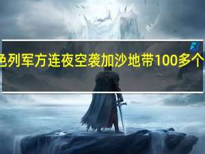 以色列军方连夜空袭加沙地带100多个军事目标