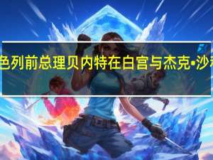 以色列前总理贝内特在白宫与杰克•沙利文会谈