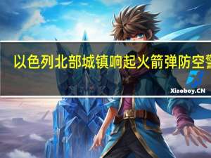 以色列北部城镇响起火箭弹防空警报