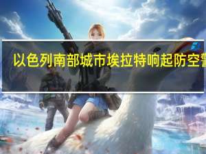 以色列南部城市埃拉特响起防空警报