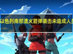 以色列南部遭火箭弹袭击 未造成人员伤亡