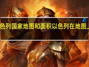 以色列国家地图和面积 以色列在地图上的位置