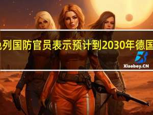 以色列国防官员表示预计到2030年德国的Arrow-3反导弹系统将完全投入使用