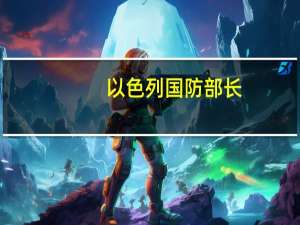 以色列国防部长：以军地面部队正在加沙城周围“收紧封锁”