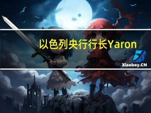 以色列央行行长Yaron：目前不确定性很高因此我们将根据数据采取货币政策行动