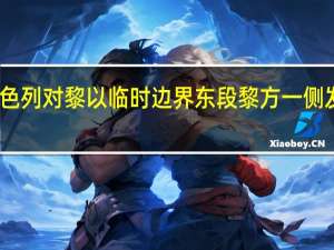 以色列对黎以临时边界东段黎方一侧发动袭击