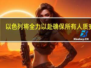 以色列将全力以赴确保所有人质安全