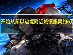 以色列开始从黎以边境附近城镇撤离约6万名以色列人