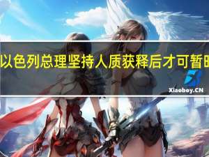 以色列总理坚持人质获释后才可暂时停火