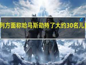 以色列方面称哈马斯劫持了大约30名儿童作为人质