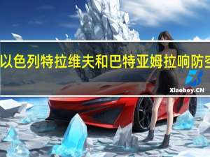 以色列特拉维夫和巴特亚姆拉响防空警报