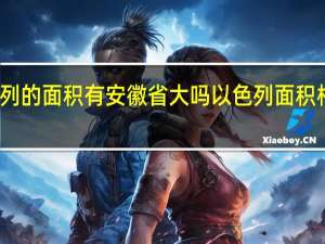 以色列的面积有安徽省大吗 以色列面积相当于中国
